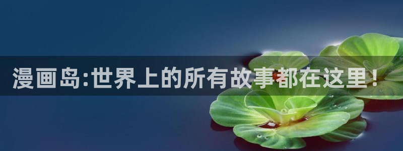 韩国歪歪漫画免费阅读：漫画岛:世界上的所有故事都在这里！